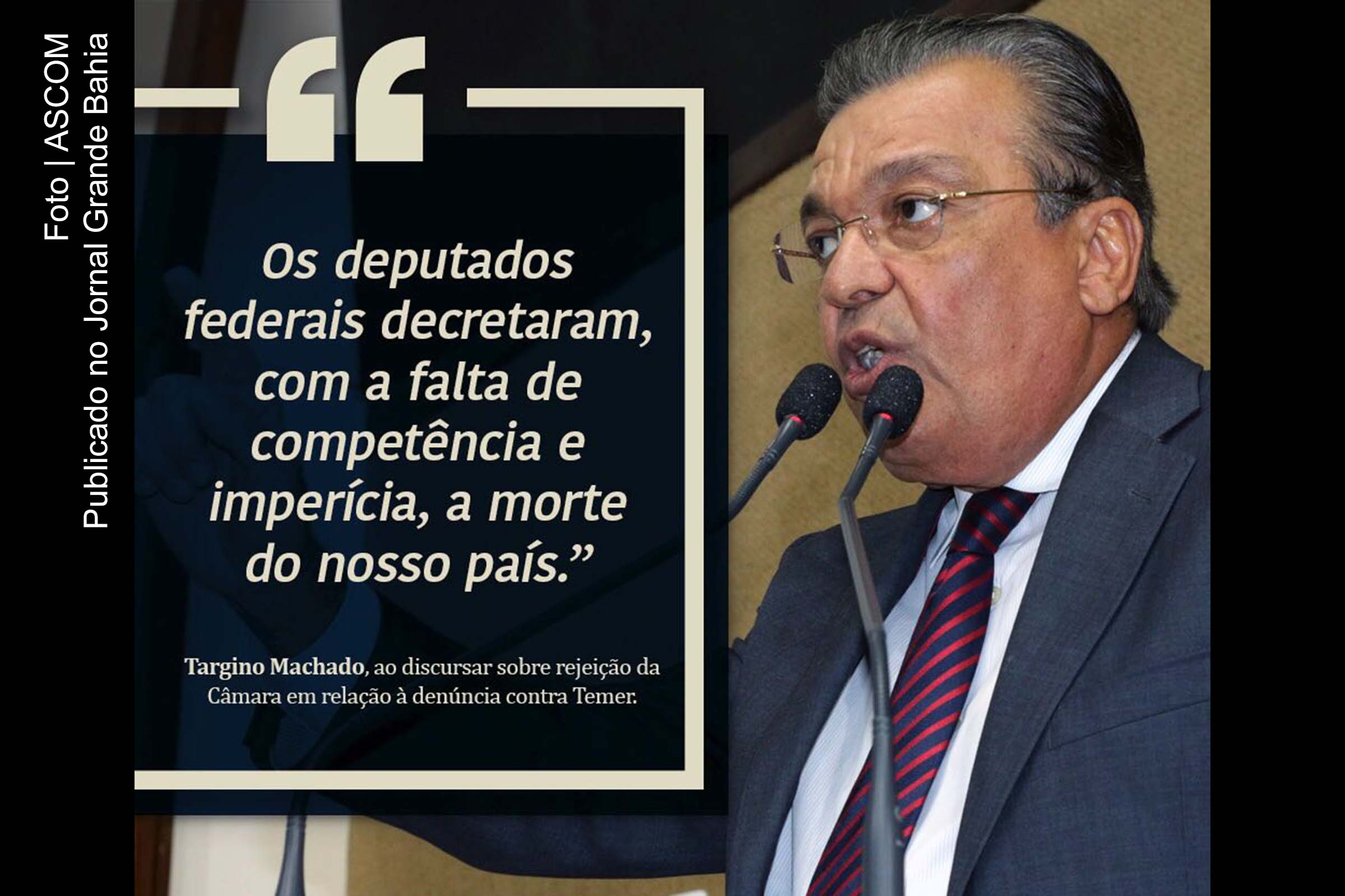 Deputado Targino Machado: vamos acabar com essa conversa de que o Brasil está se recuperando. Enquanto este Satanás chamado Michel Temer estiver aí presidindo o meu, o nosso Brasil, não sairemos da UTI, e se sairmos será para o cemitério.