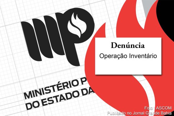 Ministério Público da Bahia apresenta denúncia contra cinco investigados na 'Operação Inventário'.